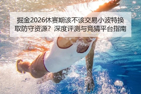 掘金2026休赛期该不该交易小波特换取防守资源？深度评测与竞猜平台指南